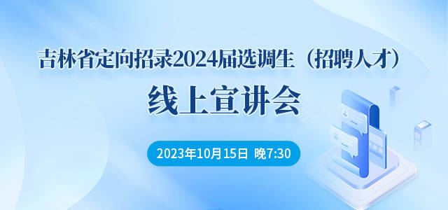 吉林省定向招錄2024屆選調生（招聘人才）線上宣講會